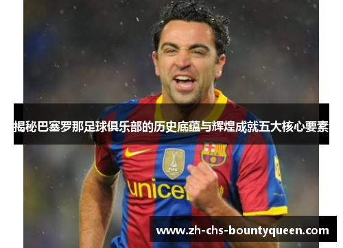 揭秘巴塞罗那足球俱乐部的历史底蕴与辉煌成就五大核心要素 揭秘巴塞罗那足球俱乐部的历史底蕴与辉煌成就五大核心要素