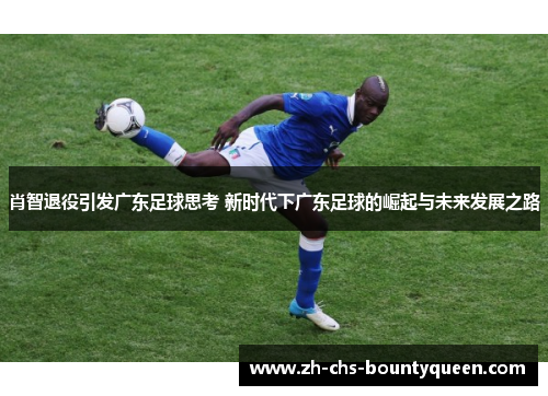 肖智退役引发广东足球思考 新时代下广东足球的崛起与未来发展之路 肖智退役引发广东足球思考 新时代下广东足球的崛起与未来发展之路