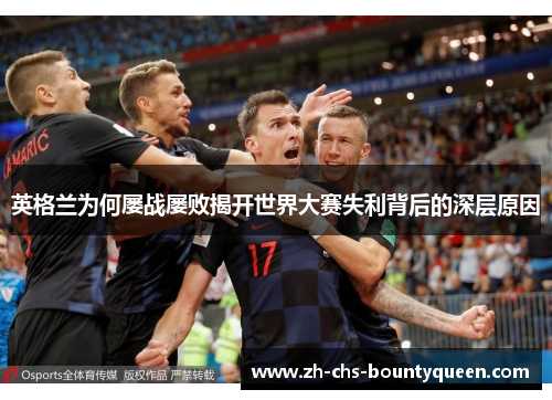 英格兰为何屡战屡败揭开世界大赛失利背后的深层原因