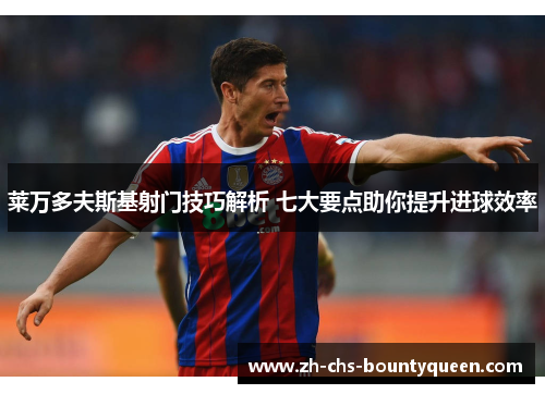 莱万多夫斯基射门技巧解析 七大要点助你提升进球效率 莱万多夫斯基射门技巧解析 七大要点助你提升进球效率