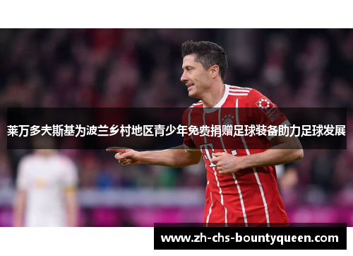 莱万多夫斯基为波兰乡村地区青少年免费捐赠足球装备助力足球发展 莱万多夫斯基为波兰乡村地区青少年免费捐赠足球装备助力足球发展