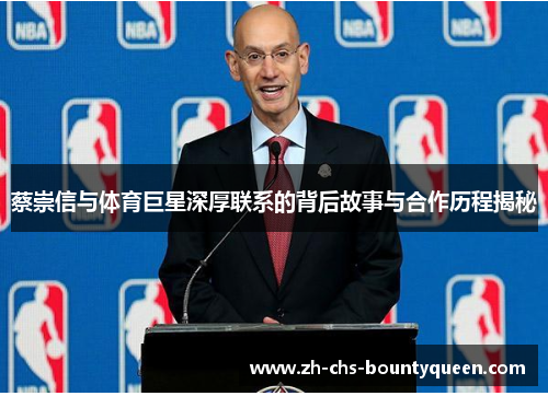 蔡崇信与体育巨星深厚联系的背后故事与合作历程揭秘 蔡崇信与体育巨星深厚联系的背后故事与合作历程揭秘