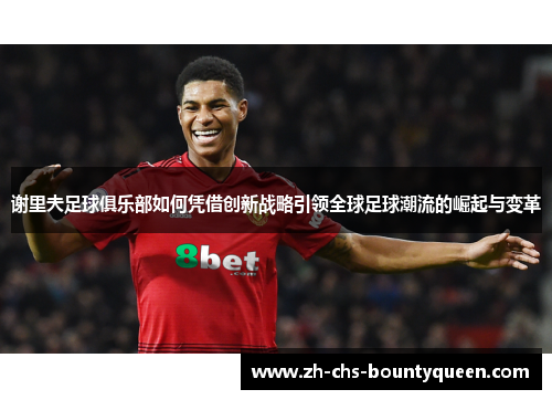 谢里夫足球俱乐部如何凭借创新战略引领全球足球潮流的崛起与变革