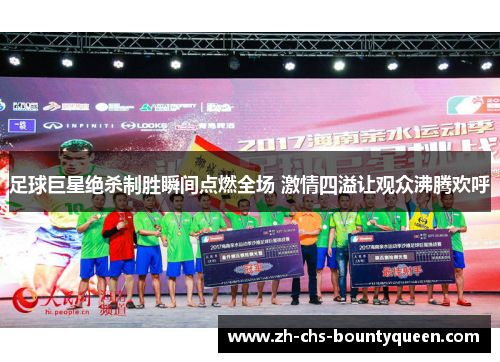 足球巨星绝杀制胜瞬间点燃全场 激情四溢让观众沸腾欢呼 足球巨星绝杀制胜瞬间点燃全场 激情四溢让观众沸腾欢呼