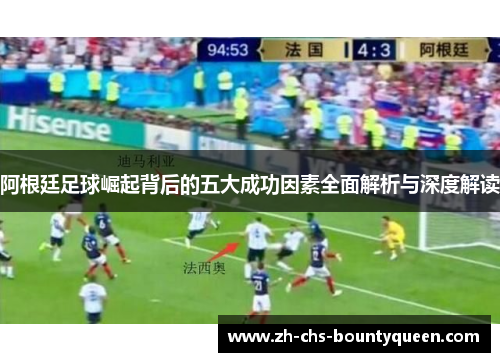 阿根廷足球崛起背后的五大成功因素全面解析与深度解读