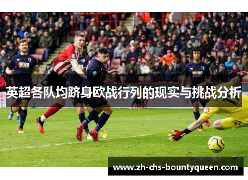 英超各队均跻身欧战行列的现实与挑战分析 英超各队均跻身欧战行列的现实与挑战分析