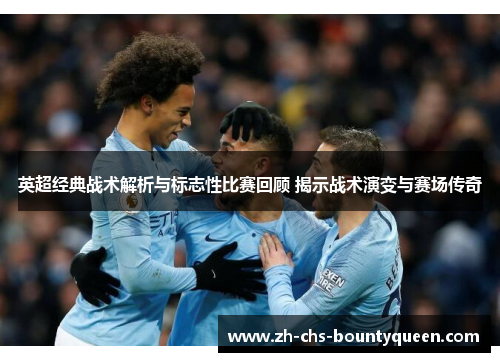 英超经典战术解析与标志性比赛回顾 揭示战术演变与赛场传奇 英超经典战术解析与标志性比赛回顾 揭示战术演变与赛场传奇