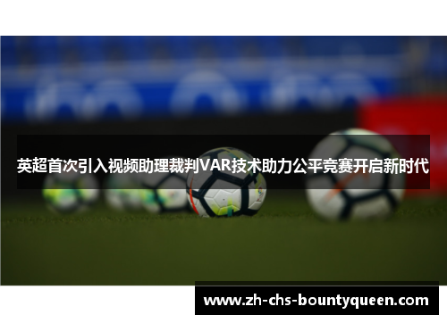 英超首次引入视频助理裁判VAR技术助力公平竞赛开启新时代 英超首次引入视频助理裁判VAR技术助力公平竞赛开启新时代