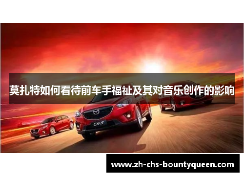 莫扎特如何看待前车手福祉及其对音乐创作的影响 莫扎特如何看待前车手福祉及其对音乐创作的影响