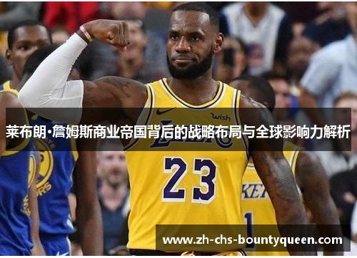 莱布朗·詹姆斯商业帝国背后的战略布局与全球影响力解析