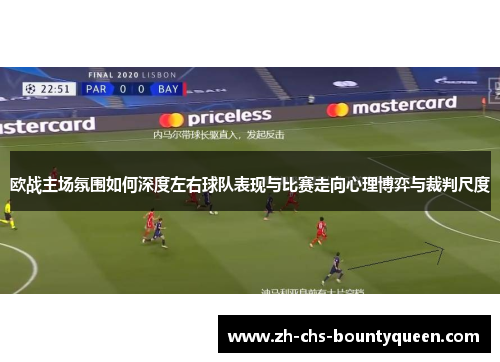 欧战主场氛围如何深度左右球队表现与比赛走向心理博弈与裁判尺度 欧战主场氛围如何深度左右球队表现与比赛走向心理博弈与裁判尺度