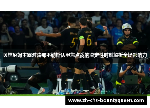 贝林厄姆主宰对阵那不勒斯法甲焦点战的决定性时刻解析全场影响力