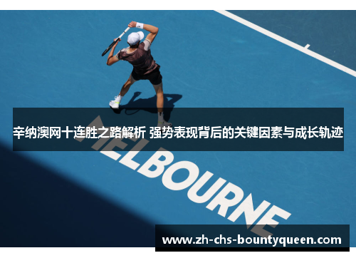 辛纳澳网十连胜之路解析 强势表现背后的关键因素与成长轨迹