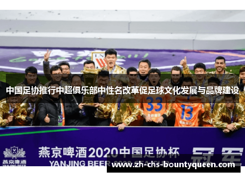 中国足协推行中超俱乐部中性名改革促足球文化发展与品牌建设