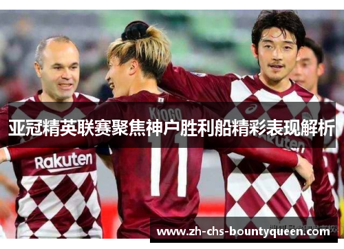 亚冠精英联赛聚焦神户胜利船精彩表现解析 亚冠精英联赛聚焦神户胜利船精彩表现解析