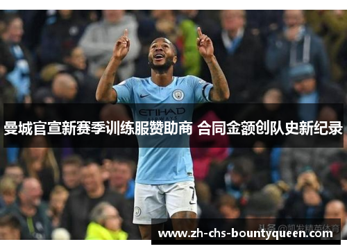 曼城官宣新赛季训练服赞助商 合同金额创队史新纪录 曼城官宣新赛季训练服赞助商 合同金额创队史新纪录