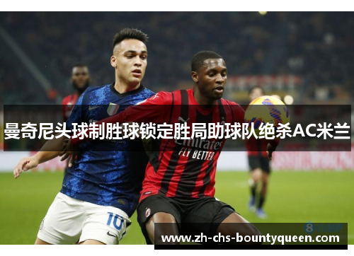 曼奇尼头球制胜球锁定胜局助球队绝杀AC米兰