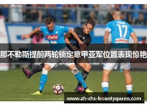 那不勒斯提前两轮锁定意甲亚军位置表现惊艳