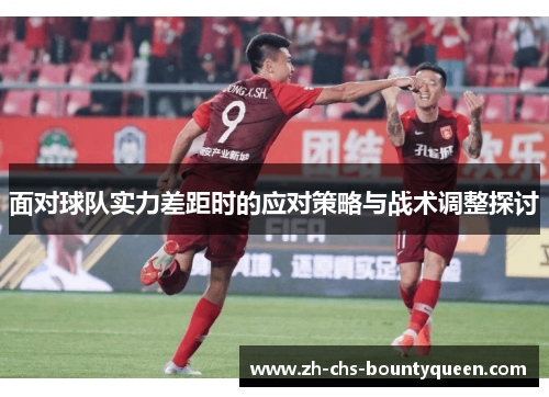 面对球队实力差距时的应对策略与战术调整探讨