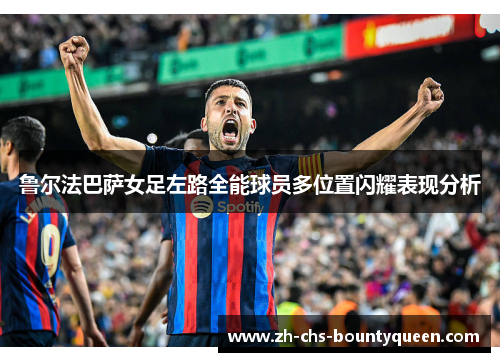 鲁尔法巴萨女足左路全能球员多位置闪耀表现分析