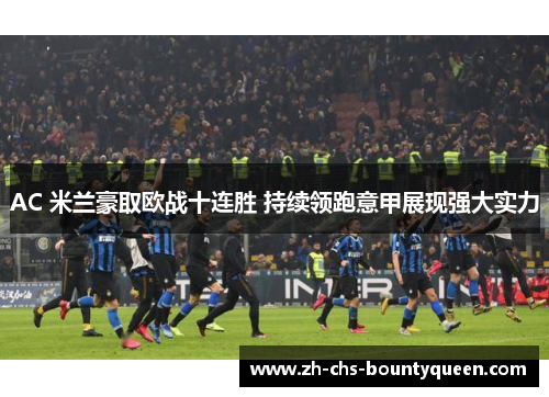 AC 米兰豪取欧战十连胜 持续领跑意甲展现强大实力