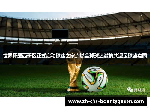 世界杯墨西哥区正式启动球迷之家点燃全球球迷激情共迎足球盛宴同