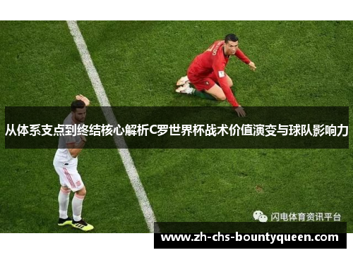 从体系支点到终结核心解析C罗世界杯战术价值演变与球队影响力