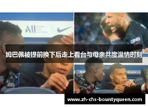 姆巴佩被提前换下后走上看台与母亲共度温情时刻
