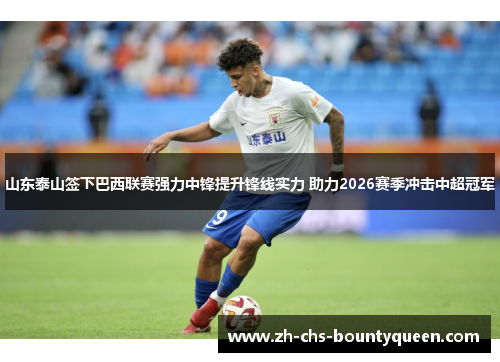 山东泰山签下巴西联赛强力中锋提升锋线实力 助力2026赛季冲击中超冠军 山东泰山签下巴西联赛强力中锋提升锋线实力 助力2026赛季冲击中超冠军