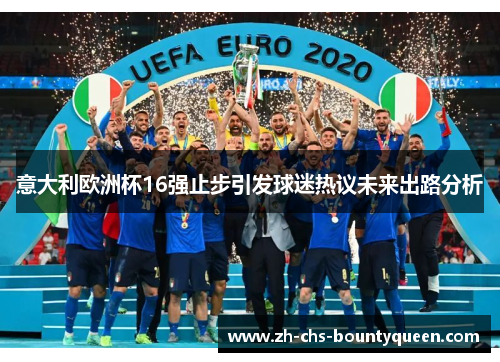 意大利欧洲杯16强止步引发球迷热议未来出路分析