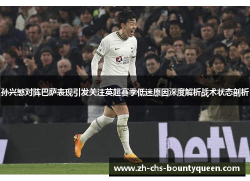 孙兴慜对阵巴萨表现引发关注英超赛季低迷原因深度解析战术状态剖析 孙兴慜对阵巴萨表现引发关注英超赛季低迷原因深度解析战术状态剖析