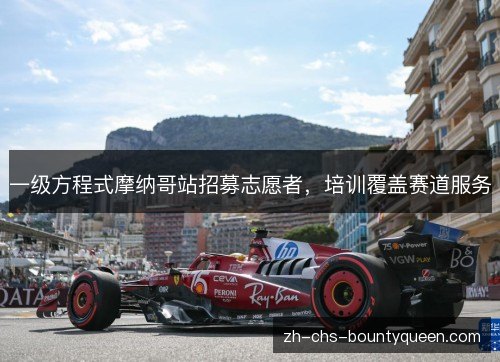 一级方程式摩纳哥站招募志愿者,培训覆盖赛道服务 一级方程式摩纳哥站招募志愿者,培训覆盖赛道服务