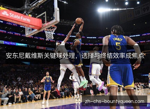 安东尼戴维斯关键球处理，选择与终结效率成焦点