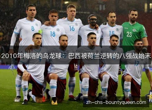 2010年梅洛的乌龙球:巴西被荷兰逆转的八强战始末 2010年梅洛的乌龙球:巴西被荷兰逆转的八强战始末