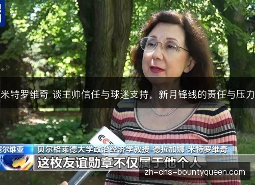 米特罗维奇 谈主帅信任与球迷支持,新月锋线的责任与压力 米特罗维奇 谈主帅信任与球迷支持,新月锋线的责任与压力